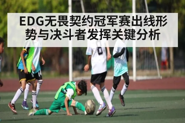 EDG无畏契约冠军赛出线形势与决斗者发挥关键分析
