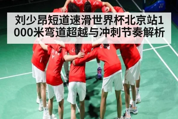 刘少昂短道速滑世界杯北京站1000米弯道超越与冲刺节奏解析